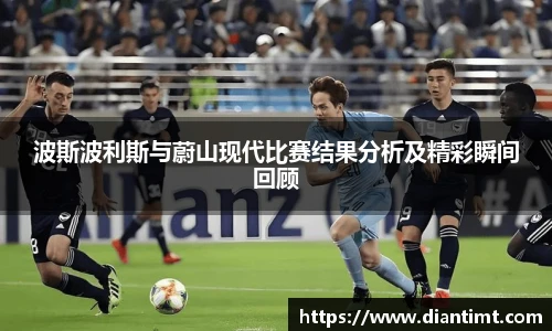 波斯波利斯与蔚山现代比赛结果分析及精彩瞬间回顾